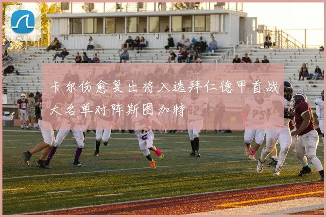 卡尔伤愈复出将入选拜仁德甲首战大名单对阵斯图加特