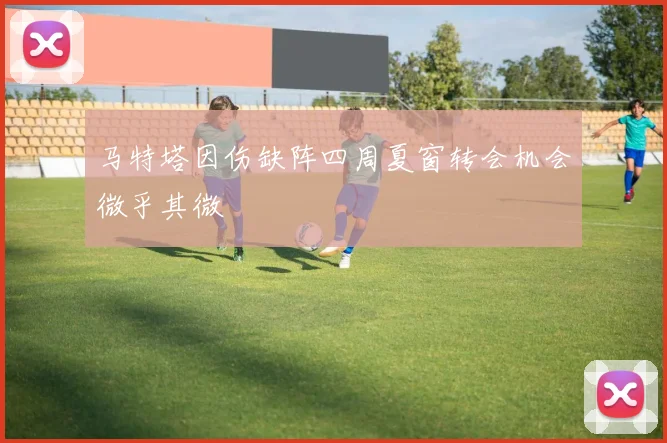 马特塔因伤缺阵四周夏窗转会机会微乎其微